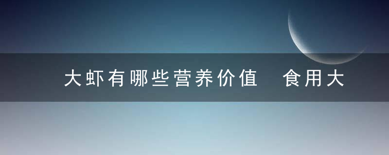 大虾有哪些营养价值 食用大虾的注意事项有哪些